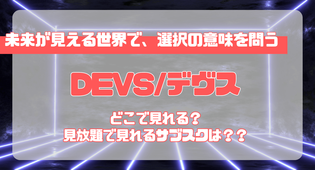 ドラマ『DEVS/デヴス』はどこで見れる？見放題で配信しているサブスクは？