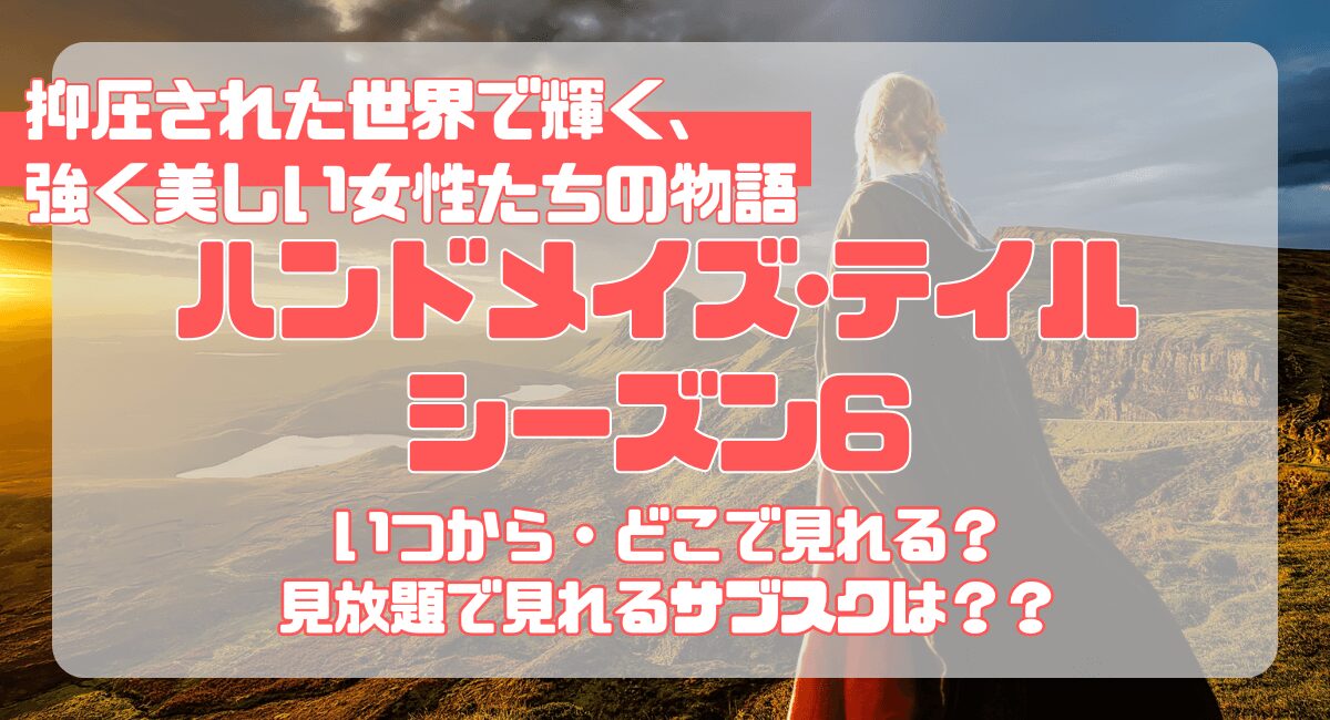 【2025最新】『ハンドメイズテイル』シーズン6配信いつから？配信状況・あらすじ・見どころ解説