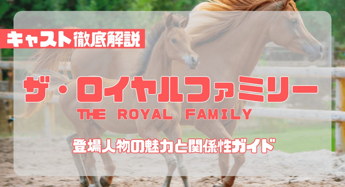 『ザ・ロイヤルファミリー』キャスト徹底解説｜登場人物の魅力と関係性ガイド