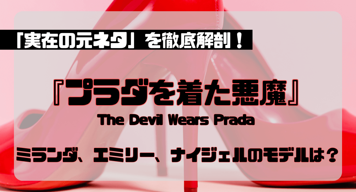 『プラダを着た悪魔』モデルは誰？ミランダ、ナイジェル、エミリー…「実在の元ネタ」を徹底解剖！